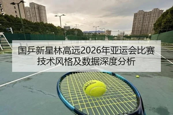 国乒新星林高远2026年亚运会比赛技术风格及数据深度分析 - BWIN