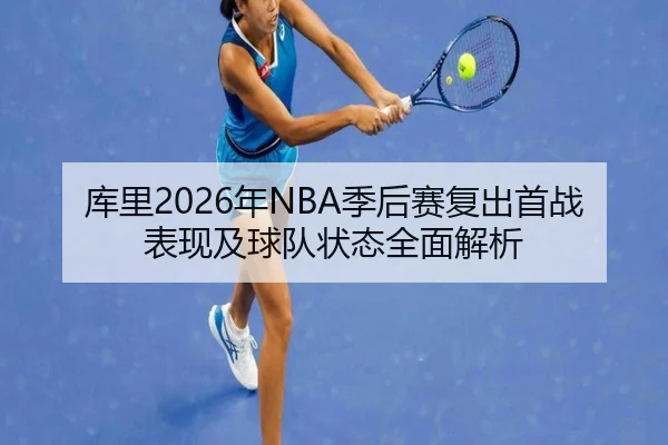 库里2026年NBA季后赛复出首战表现及球队状态全面解析